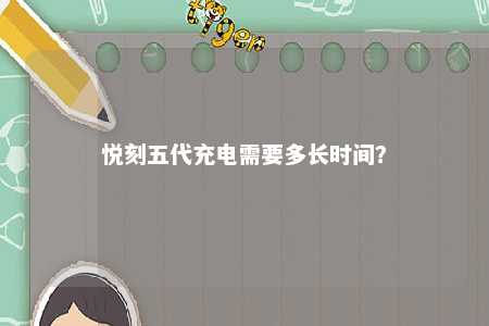 悦刻五代充电需要多长时间？ 
